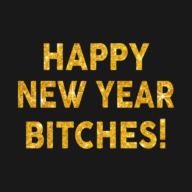 happy new year bitches